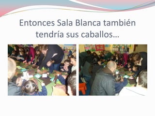 Entonces Sala Blanca también
tendría sus caballos…
 