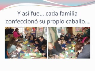 Y así fue… cada familia
confeccionó su propio caballo…
 