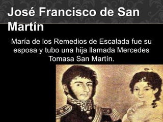 José Francisco de San
Martín
María de los Remedios de Escalada fue su
esposa y tubo una hija llamada Mercedes
Tomasa San Martín.