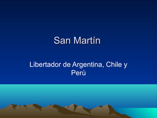 San Martín

Libertador de Argentina, Chile y
             Perù
 
