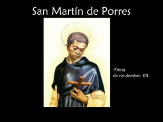 San Martín de Porres




                :Fiesta
                de noviembre 03
 
