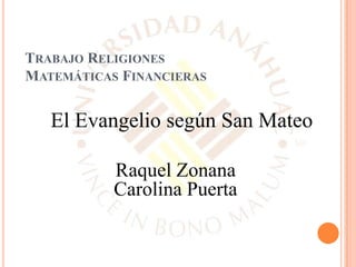 TRABAJO RELIGIONES
MATEMÁTICAS FINANCIERAS
El Evangelio según San Mateo
Raquel Zonana
Carolina Puerta
 