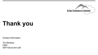 Thank you 
Contact information: 
Tim Minahan 
CMO 
SAP Cloud and LoB 