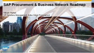 SAP Procurement & Business Network Roadmap 
Vikram Pathak 
VP, Solutions Management, Ariba Cloud Procurement  