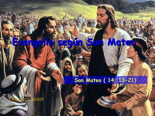 Clic para pasar Evangelio según San Mateo San Mateo ( 14, 13-21) 
