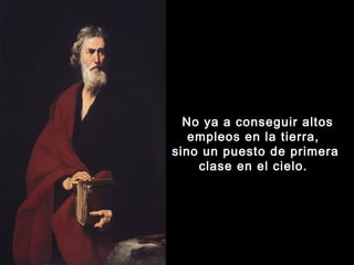  No ya a conseguir altos
empleos en la tierra,
sino un puesto de primera
clase en el cielo. 

 