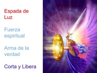 Espada de 
Luz 
Fuerza 
espiritual 
Arma de la 
verdad 
Corta y Libera 
 