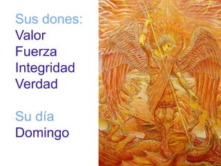 Sus dones: 
Valor 
Fuerza 
Integridad 
Verdad 
Su día 
Domingo 
 