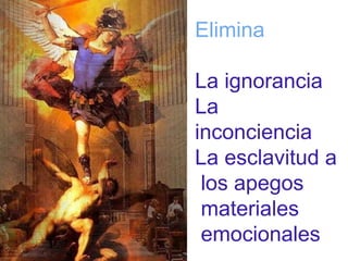 Elimina 
La ignorancia 
La 
inconciencia 
La esclavitud a 
los apegos 
materiales 
emocionales 
 