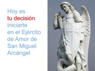 Hoy es 
tu decisión 
iniciarte 
en el Ejército 
de Amor de 
San Miguel 
Arcángel 
 