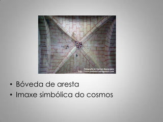 • Bóveda de aresta
• Imaxe simbólica do cosmos
 