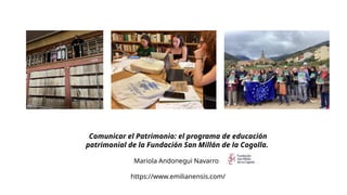 Comunicar el Patrimonio: el programa de educación
patrimonial de la Fundación San Millán de la Cogolla.
Mariola Andonegui ...