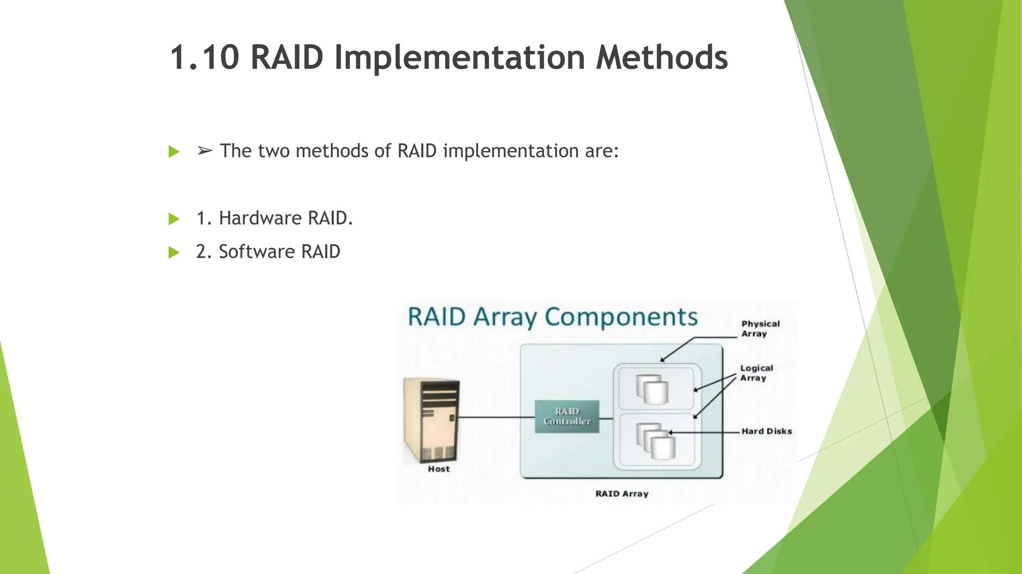 1.10 RAID Implementation Methods
 ➢ The two methods of RAID implementation are:
 1. Hardware RAID.
 2. Software RAID
 