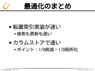 Mroonga開発者が 来たぞ！ Powered by Rabbit 2.2.0
最適化のまとめ
転置索引実装が速い
検索も更新も速い
カラムストアで速い
ポイント：I/O削減・I/O局所化
 