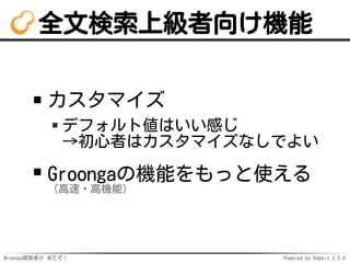 Mroonga開発者が 来たぞ！ Powered by Rabbit 2.2.0
全文検索上級者向け機能
カスタマイズ
デフォルト値はいい感じ
→初心者はカスタマイズなしでよい
Groongaの機能をもっと使える
（高速・高機能）
 