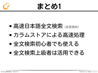 Mroonga開発者が 来たぞ！ Powered by Rabbit 2.2.0
まとめ1
高速日本語全文検索（全言語OK）
カラムストアによる高速処理
全文検索初心者でも使える
全文検索上級者は活用できる
 