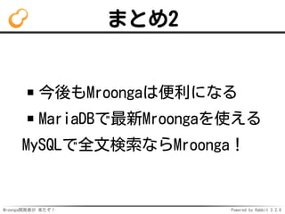 Mroonga開発者が 来たぞ！ Powered by Rabbit 2.2.0
まとめ2
今後もMroongaは便利になる
MariaDBで最新Mroongaを使える
MySQLで全文検索ならMroonga！
 