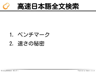 Mroonga開発者が 来たぞ！ Powered by Rabbit 2.2.0
高速日本語全文検索
ベンチマーク1.
速さの秘密2.
 