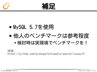 Mroonga開発者が 来たぞ！ Powered by Rabbit 2.2.0
補足
MySQL 5.7を使用
他人のベンチマークは参考程度
検討時は実環境でベンチマークを！
詳細：
https://github.com/groonga/wikipedia-search/issues/4
 