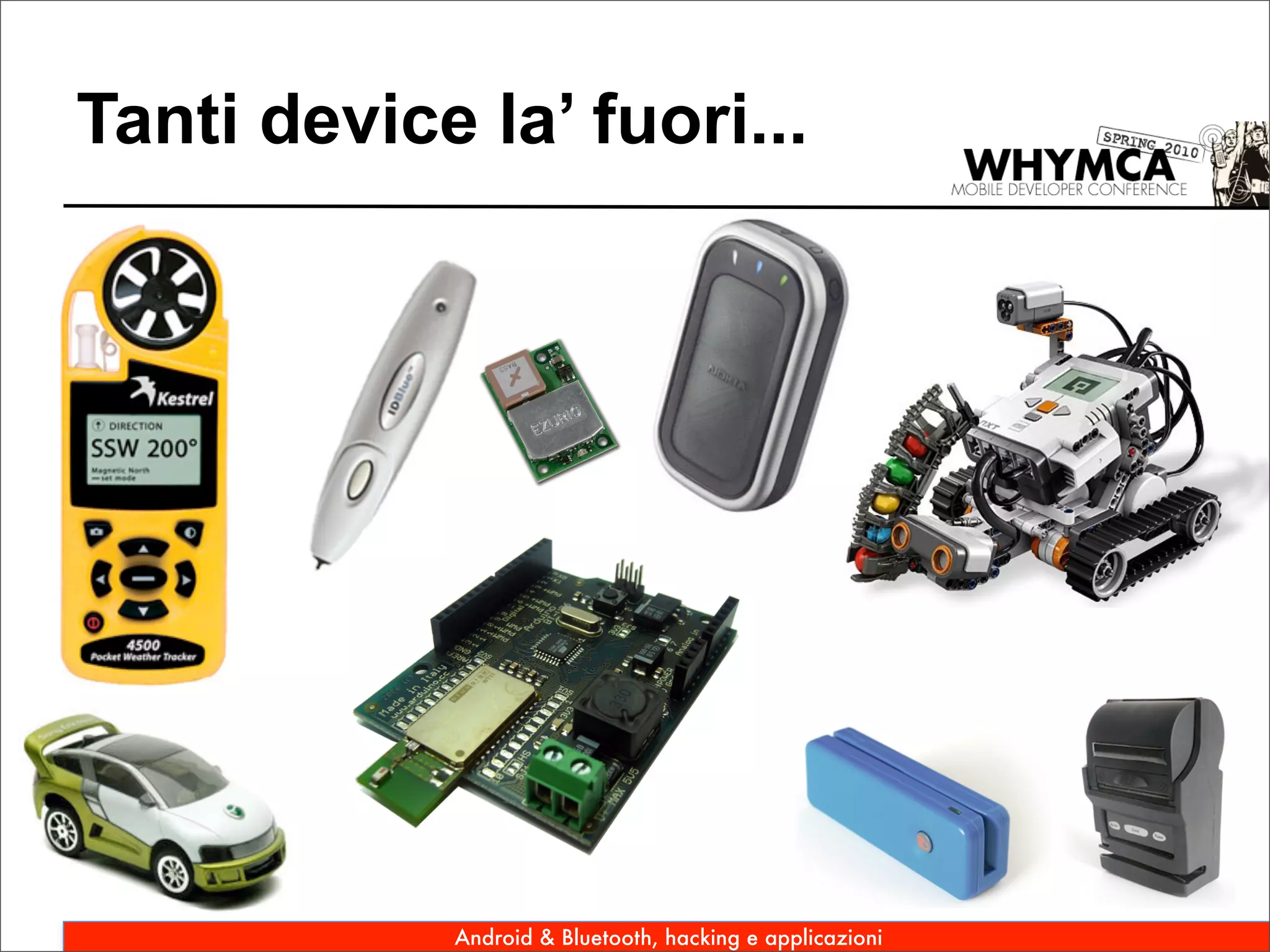 Tanti device la’ fuori...




            Android & Bluetooth, hacking e applicazioni
 
