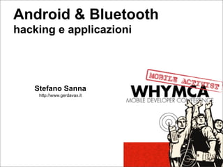 Android & Bluetooth
hacking e applicazioni




   Stefano Sanna
    http://www.gerdavax.it
 