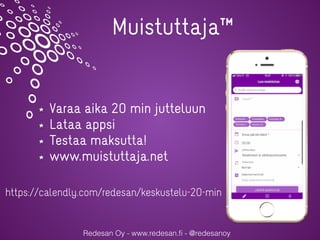 Redesan Oy - www.redesan.ﬁ - @redesanoy
Muistuttaja™
Varaa aika 20 min jutteluun
Lataa appsi
Testaa maksutta!
www.muistuttaja.net
https://calendly.com/redesan/keskustelu-20-min
 