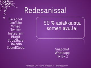Redesanissa!
Redesan Oy - www.redesan.ﬁ - @redesanoy
Facebook
YouTube
Vimeo
Twitter
Instagram
Blogit
ݺߣShare
LinkedIn
SoundCloud
Snapchat
WhatsApp
TikTok ;)
90 % asiakkaista
somen avulla!
 