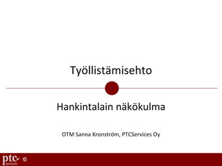 ©
Työllistämisehto
Hankintalain	näkökulma
OTM	Sanna	Kronström,	PTCServices Oy
 