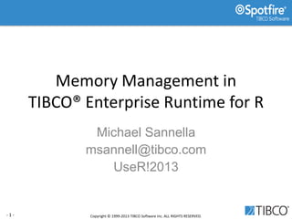 - 1 - Copyright © 1999-2013 TIBCO Software Inc. ALL RIGHTS RESERVED.
Memory Management in
TIBCO® Enterprise Runtime for R
Michael Sannella
msannell@tibco.com
UseR!2013
 