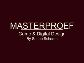 MASTERPROEF
 Game & Digital Design
    By Sanne Scheers
 