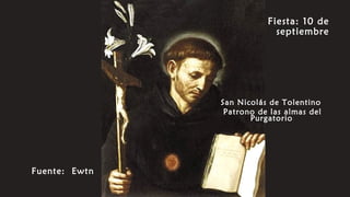 Fiesta: 10 de
septiembre
Fuente: Ewtn
San Nicolás de Tolentino
Patrono de las almas del
Purgatorio
 