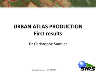 URBAN ATLAS PRODUCTION
      First results
    Dr Christophe Sannier




     Geoland Forum_5 14 /05/2009
 