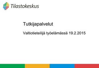 Tutkijapalvelut
Valtiotieteilijä työelämässä 19.2.2015
 
