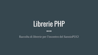 Librerie PHP
Raccolta di librerie per l’incontro del SannioPUG!
 