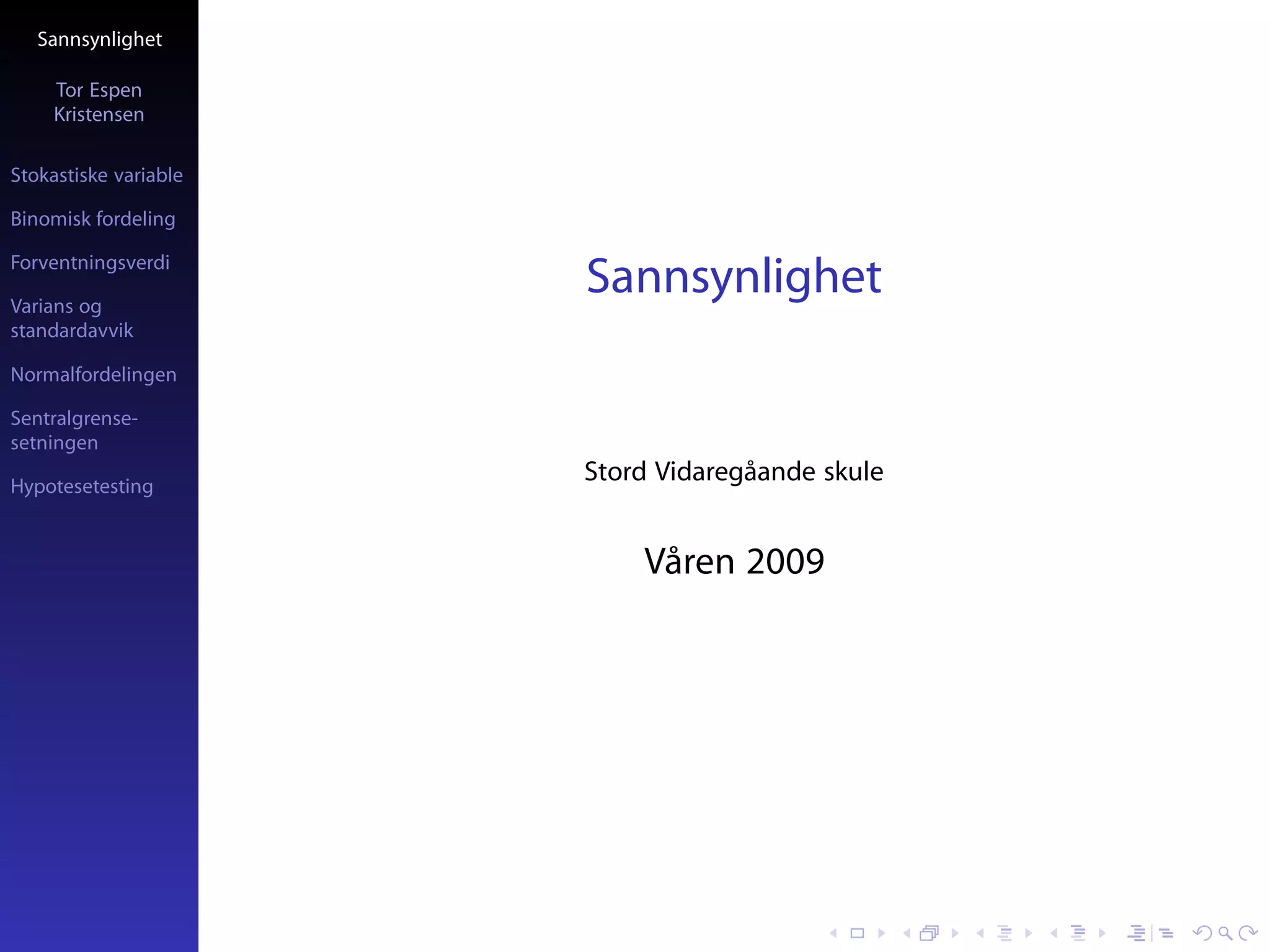 Sannsynlighet

     Tor Espen
     Kristensen

Stokastiske variable

Binomisk fordeling

Forventningsverdi

Varians og
                       Sannsynlighet
standardavvik

Normalfordelingen

Sentralgrense-
setningen

Hypotesetesting
                       Stord Vidaregåande skule


                           Våren 2009
 