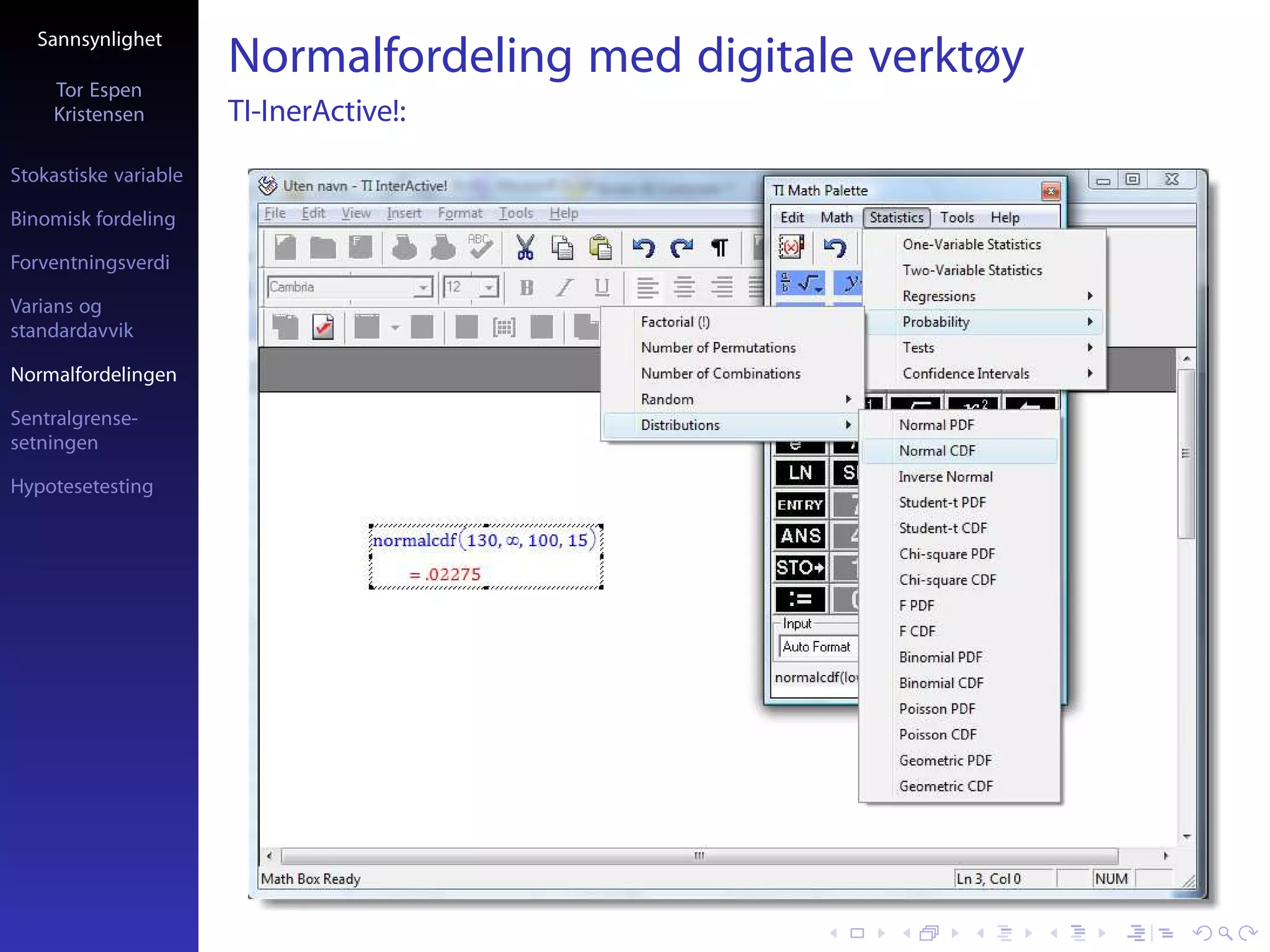 Sannsynlighet

     Tor Espen
                       Normalfordeling med digitale verktøy
     Kristensen        TI-InerActive!:
Stokastiske variable

Binomisk fordeling

Forventningsverdi

Varians og
standardavvik

Normalfordelingen

Sentralgrense-
setningen

Hypotesetesting
 