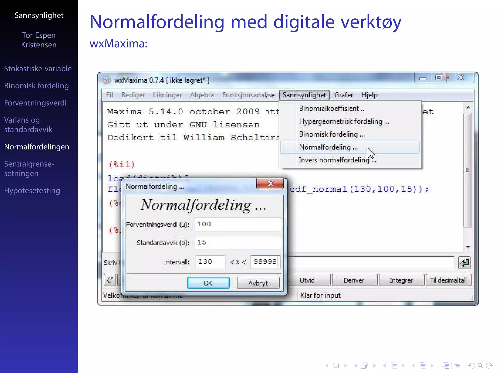 Sannsynlighet

     Tor Espen
                       Normalfordeling med digitale verktøy
     Kristensen        wxMaxima:
Stokastiske variable

Binomisk fordeling

Forventningsverdi

Varians og
standardavvik

Normalfordelingen

Sentralgrense-
setningen

Hypotesetesting
 