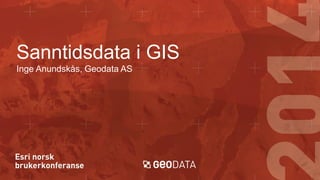 Sanntidsdata i GIS
Inge Anundskås, Geodata AS

 