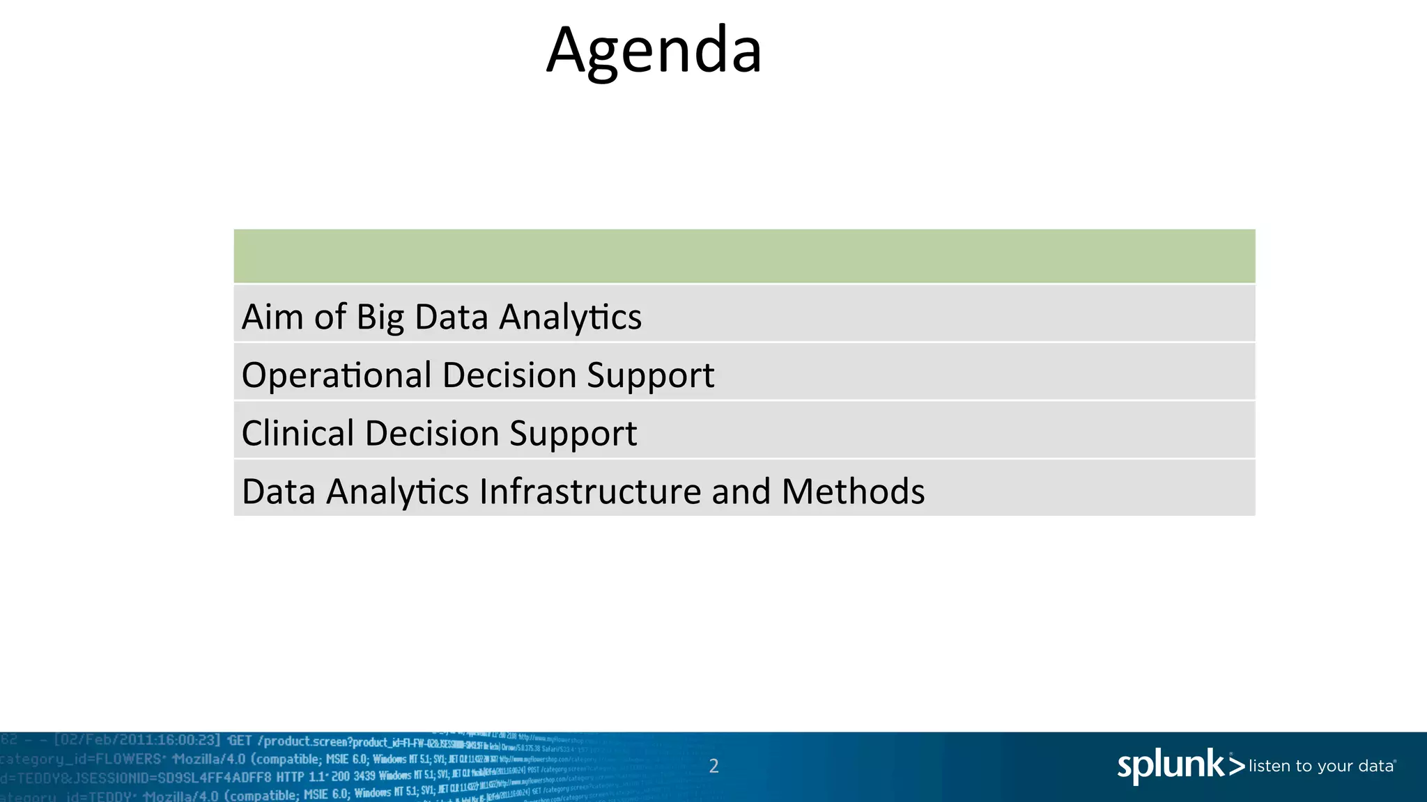  	
  	
  	
  	
  	
  	
  	
  	
  	
  	
  	
  	
  	
  	
  	
  	
  	
  	
  	
  	
  	
  	
  	
  	
  	
  	
  	
  	
  	
  	
  	
  	
  Agenda	
  
2	
  
Aim	
  of	
  Big	
  Data	
  Analy<cs	
  
Opera<onal	
  Decision	
  Support	
  
Clinical	
  Decision	
  Support	
  
Data	
  Analy<cs	
  Infrastructure	
  and	
  Methods	
  
 