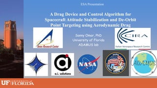 Sanny Omar, PhD
University of Florida
ADAMUS lab
ESA Presentation
1
A Drag Device and Control Algorithm for
Spacecraft Attitude Stabilization and De-Orbit
Point Targeting using Aerodynamic Drag
 