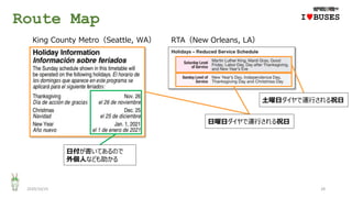 Route Map
2020/10/25 28
IwBUSES
RTA（New Orleans, LA）King County Metro（Seattle, WA）
土曜日ダイヤで運行される祝日
日曜日ダイヤで運行される祝日
日付が書いてあるので
外個人なども助かる
 
