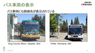 バス車両の表示
2020/10/25 30
IwBUSES
バス車両にも路線名が表示されている
King County Metro（Seattle, WA） TriMet（Portland, OR）
 