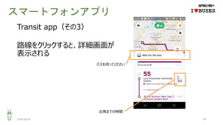 スマートフォンアプリ
2020/10/25 40
IwBUSES
Transit app（その3）
路線をクリックすると、詳細画面が
表示される
バスを待ってください
出発までの時間
 