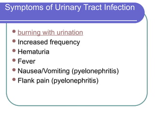 Symptoms of Urinary Tract Infection
burning with urination
Increased frequency
Hematuria
Fever
Nausea/Vomiting (pyelonephritis)
Flank pain (pyelonephritis)
 