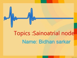 Topics :Sainoatrial node
Name: Bidhan sarkar
 