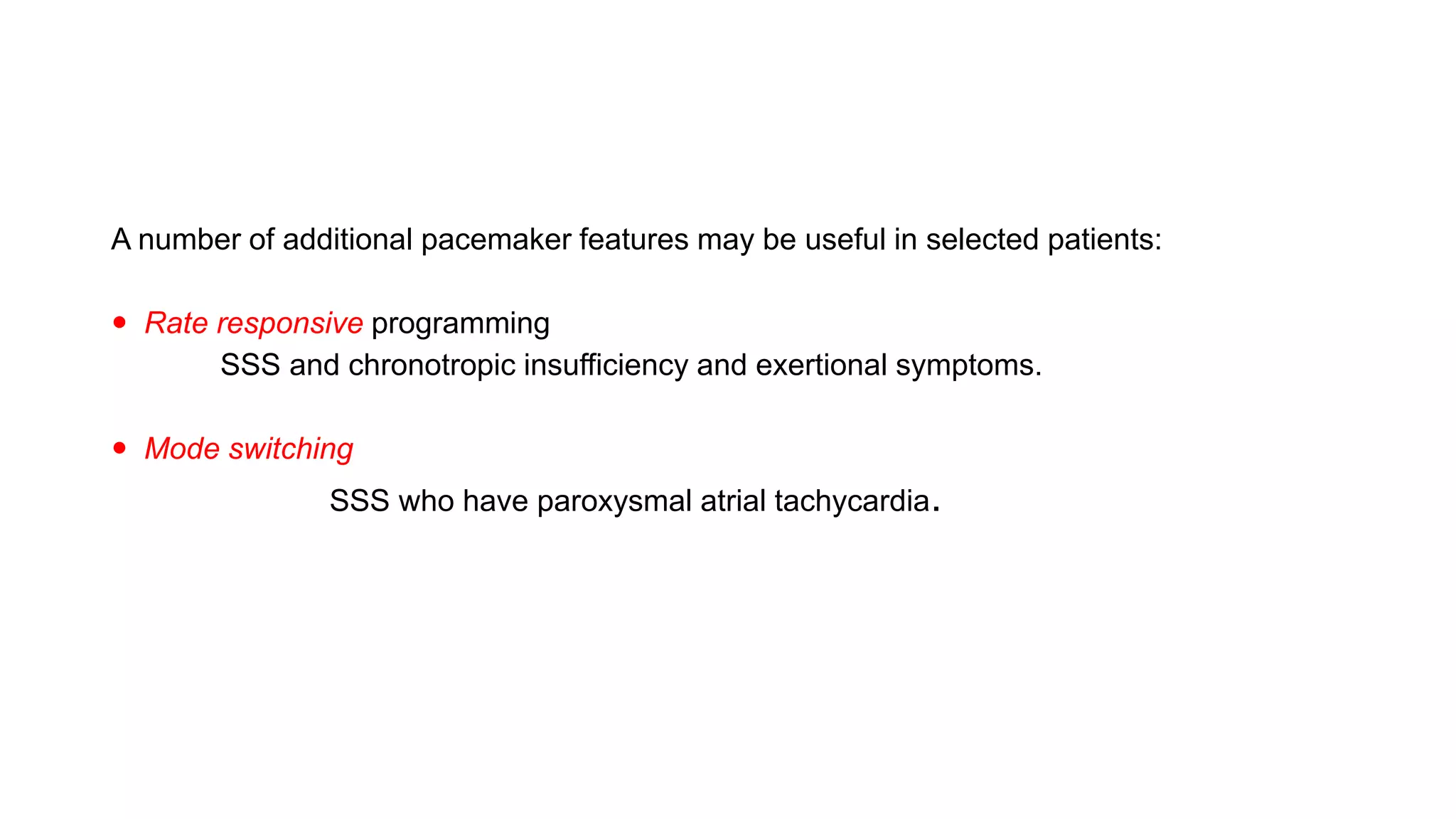 A number of additional pacemaker features may be useful in selected patients:
 Rate responsive programming
SSS and chronotropic insufficiency and exertional symptoms.
 Mode switching
SSS who have paroxysmal atrial tachycardia.
 