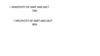 • SENSITIVITY OF SNRT AND SACT
70%
• SPECIFICITY OF SNRT AND SACT
90%
 