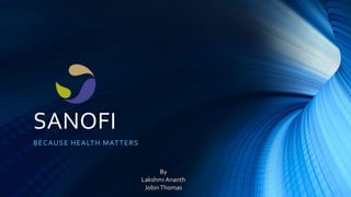 SANOFI
BECAUSE HEALTH MATTERS
By
Lakshmi Ananth
JobinThomas
 
