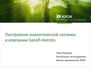 Построение аналитической системы
в компании Sanofi-Aventis
Петр Покусаев
Консультант по внедрению
бизнес-приложений, КРОК
 