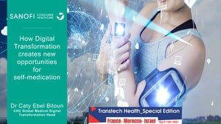 How Digital
Transformation
creates new
opportunities
for
self-medication
Dr Caty Ebel Bitoun
CHC Global Medical Digital
Transformation Head
April 12th 2021
 